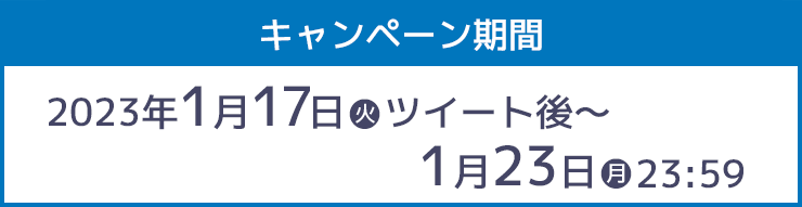 キャンペーン期間 2023年1月17日(火)ツイート後～1月23日(月)23:59