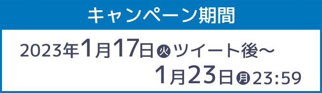キャンペーン期間 2023年1月17日(火)ツイート後～1月23日(月)23:59