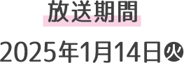 放送期間 2025年1月14日(火)