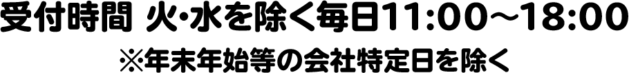 受付時間 火･水を除く毎日11:00～18:00※年末年始等の会社特定日を除く