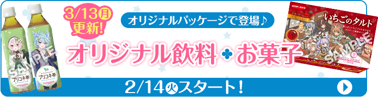 3/13(月)更新！ オリジナルパッケージで登場♪ オリジナル飲料 お菓子 2/14(火)スタート！