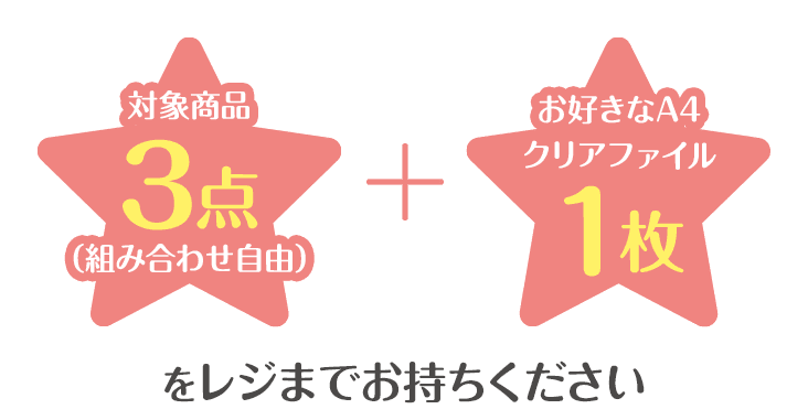 対象商品3点(組み合わせ自由) + お好きなA4クリアファイル1枚をレジまでお持ちください