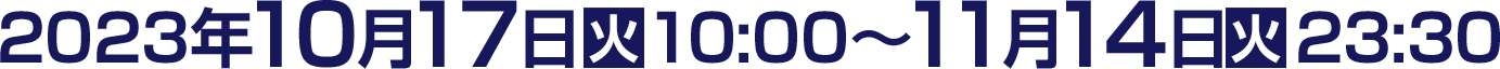 2023年10月17日(火)10:00〜11月14日(火)23:30