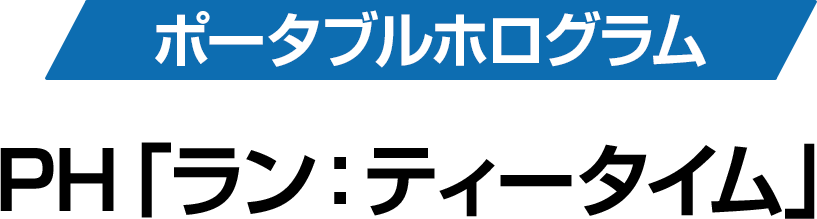 ポータブルホログラム PH「ラン：ティータイム」