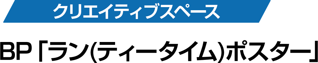 クリエイティブスペース BP「ラン(ティータイム)ポスター」