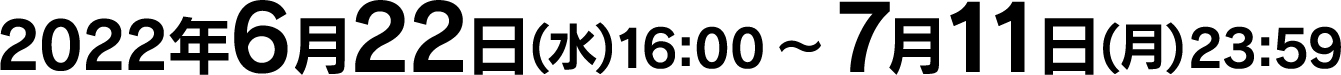 2022年6月22日(水)16:00〜7月11日(月)23:59