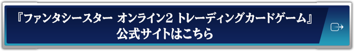 『ファンタシースター オンライン2 トレーディングカードゲーム』公式サイトはこちら