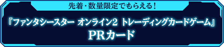 先着・数量限定でもらえる！『ファンタシースター オンライン2 トレーディングカードゲーム』PRカード