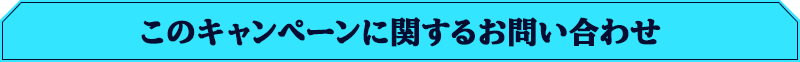 このキャンペーンに関するお問い合わせ