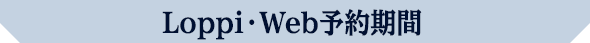 Loppi・web予約期間