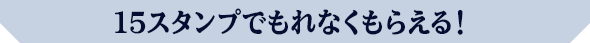 15スタンプでもれなくもらえる！