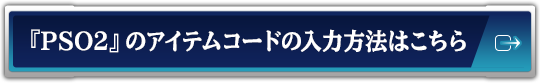 『PSO2』のアイテムコードの入力方法はこちら