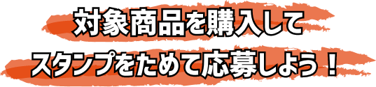 対象商品を購入してスタンプをためて応募しよう！