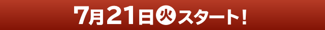 7月21日(火)スタート！