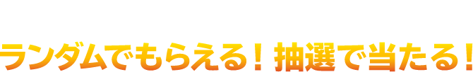 オリジナルアイテムがランダムでもらえる！抽選で当たる！