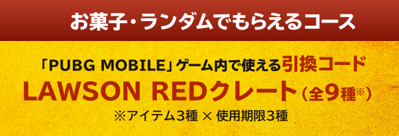 お菓子・ランダムでもらえるコース 「PUBG MOBILE」ゲーム内で使える引換コード LAWSON REDクレート(全9種※) ※アイテム3種 ✕ 使用期限3種