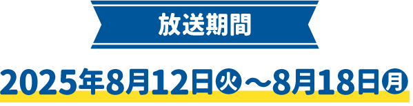 放送期間 2025年8月12日(火)〜8月18日(月)