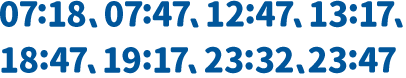 07:18、07:47、12:47、13:17、18:47、19:17、23:32、23:47