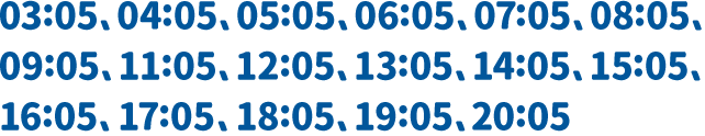 03:05、04:05、05:05、06:05、07:05、08:05、09:05、11:05、12:05、13:05、14:05、15:05、16:05、17:05、18:05、19:05、20:05