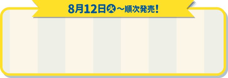 8月12日(火)〜順次発売！
