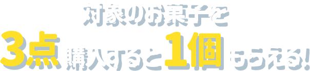 対象のお菓子を3点購入すると1個もらえる!