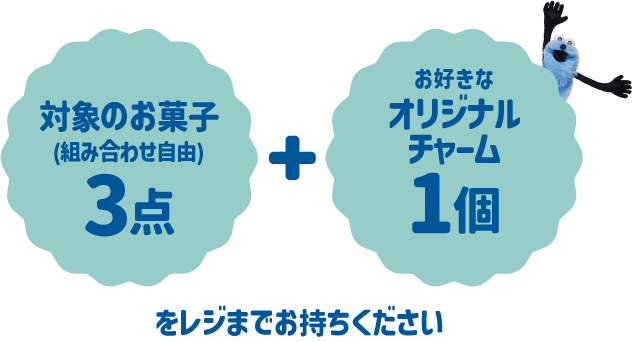 対象のお菓子(組み合わせ自由)3点 + お好きなオリジナルチャーム1個をレジまでお持ちください