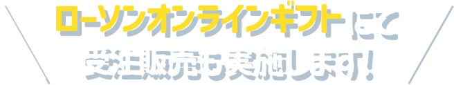 ローソンオンラインギフトにて受注販売も実施します！