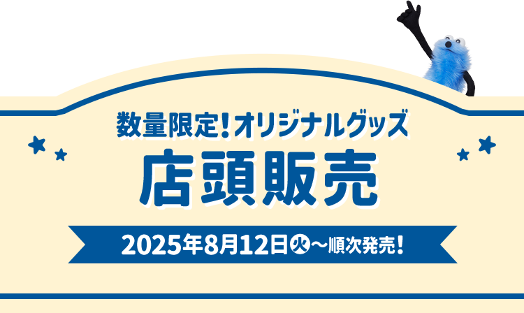 数量限定！オリジナルグッズ 店頭販売 2025年8月12日(火)〜順次発売！