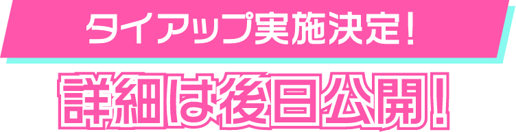 タイアップ実施決定！ 詳細は後日公開！