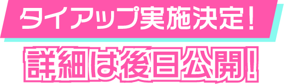 タイアップ実施決定！ 詳細は後日公開！