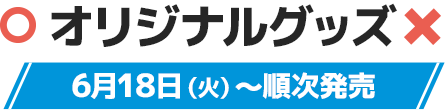 オリジナルグッズ 6月18日(火)〜順次発売