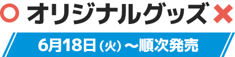オリジナルグッズ 6月18日(火)〜順次発売