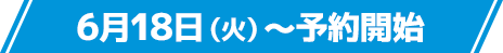 6月18日(火)〜予約開始