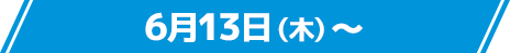 6月13日(木)〜