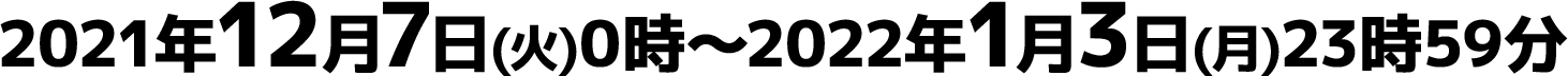 2021年12月7日(火)0時～2022年1月3日(月)23時59分