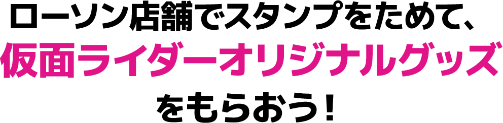 ローソン店舗でスタンプをためて、仮面ライダーオリジナルグッズをもらおう！