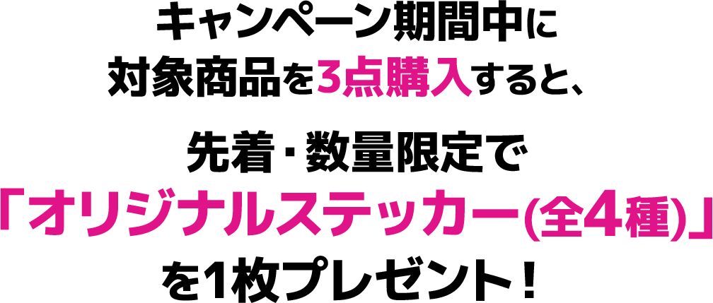 キャンペーン期間中に対象商品を3点購入すると、先着・数量限定で「オリジナルステッカー(全4種)」を1枚プレゼント！