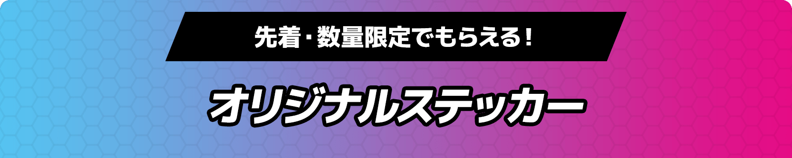 先着・数量限定でもらえる！オリジナルステッカー