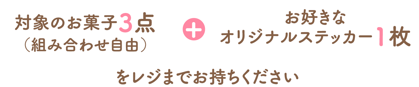 対象のお菓子3点（組み合わせ自由）＋お好きなオリジナルステッカー1枚をレジまでお持ちください