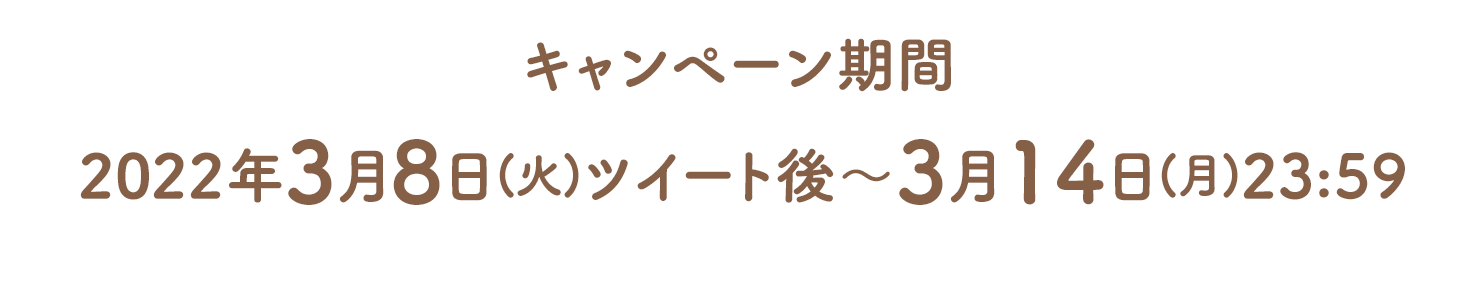 キャンペーン期間　2022年3月8日(火)ツイート後～3月14日(月)23:59