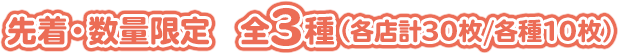 先着・数量限定　全2種（各店計24枚）