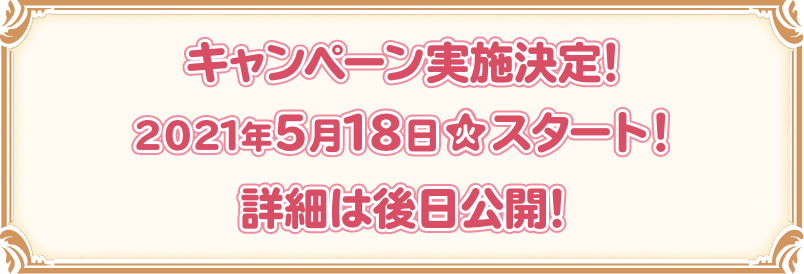 キャンペーン実施決定！ 2021年5月18日(火)スタート！ 詳細は後日公開！