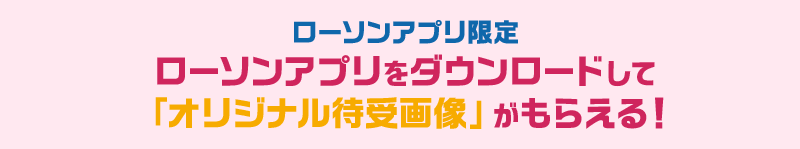 ローソンアプリ限定 ローソンアプリをダウンロードして「オリジナル待受画像」がもらえる！