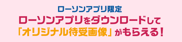 ローソンアプリ限定 ローソンアプリをダウンロードして「オリジナル待受画像」がもらえる！