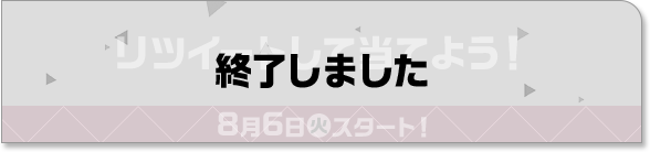 リツイートして当てよう！ 8月6日(火)スタート！ 終了しました