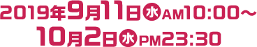 2019年9月11日(水)AM10:00～10月2日(水)PM23:30