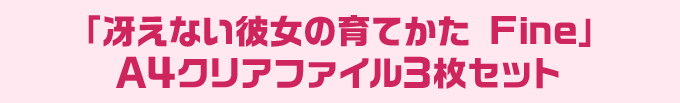 「冴えない彼女の育てかた Fine」 A4クリアファイル3枚セット