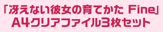 「冴えない彼女の育てかた Fine」 A4クリアファイル3枚セット