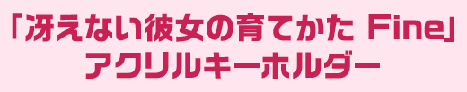 「冴えない彼女の育てかた Fine」 アクリルキーホルダー