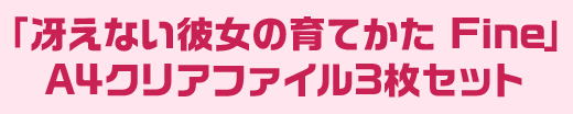 「冴えない彼女の育てかた Fine」 A4クリアファイル3枚セット